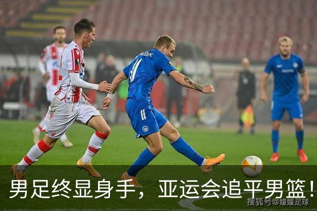 男足终显身手，亚运会追平男篮！能否登顶？